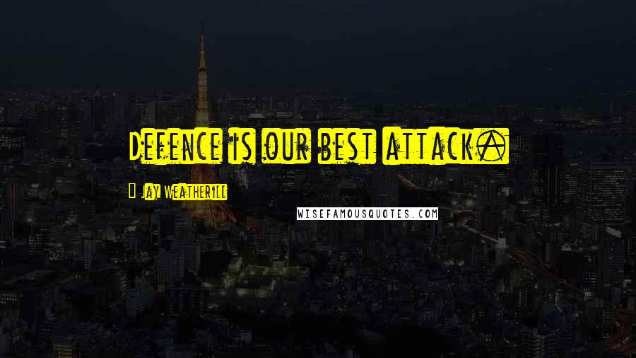 Jay Weatherill Quotes: Defence is our best attack.