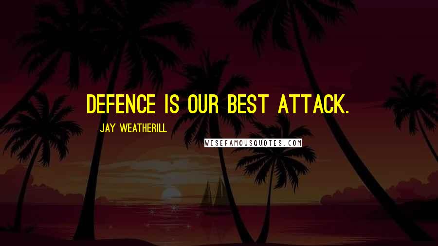 Jay Weatherill Quotes: Defence is our best attack.