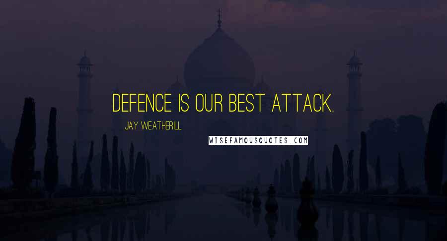Jay Weatherill Quotes: Defence is our best attack.