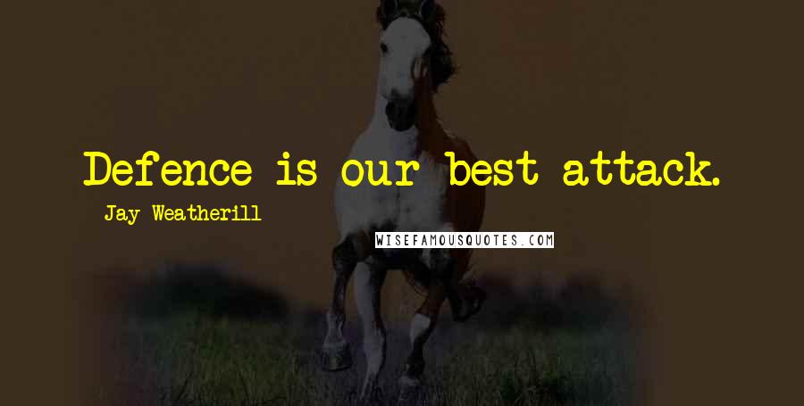 Jay Weatherill Quotes: Defence is our best attack.