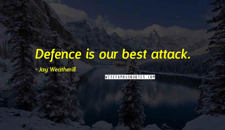 Jay Weatherill Quotes: Defence is our best attack.