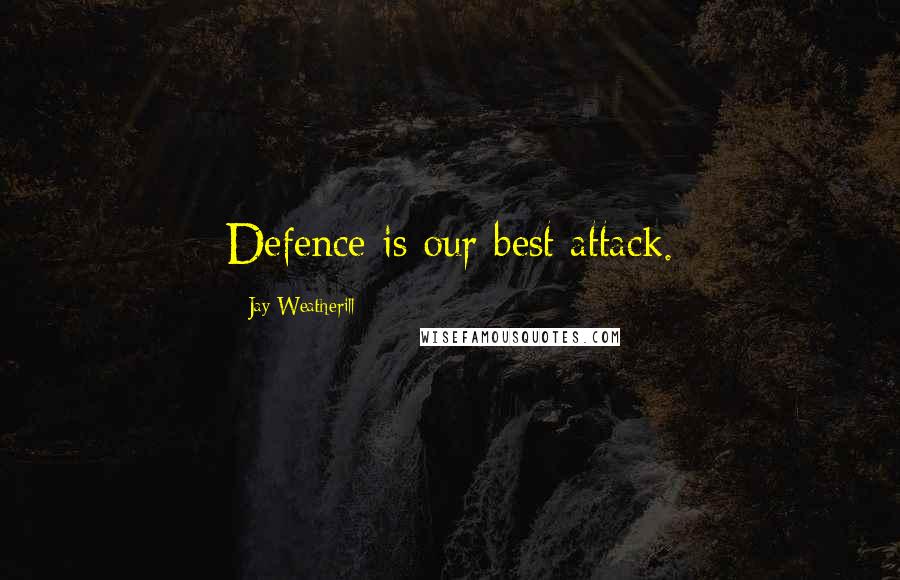 Jay Weatherill Quotes: Defence is our best attack.