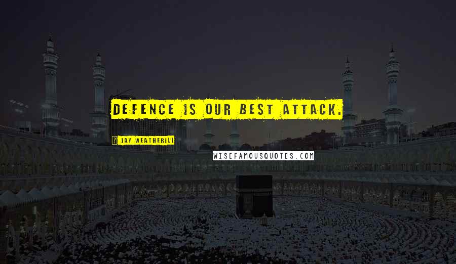 Jay Weatherill Quotes: Defence is our best attack.