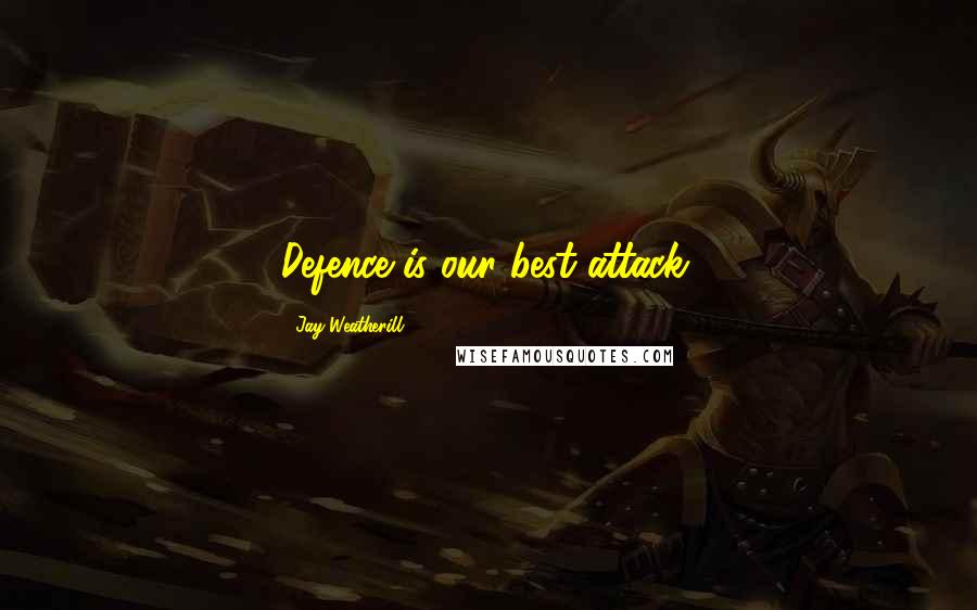Jay Weatherill Quotes: Defence is our best attack.
