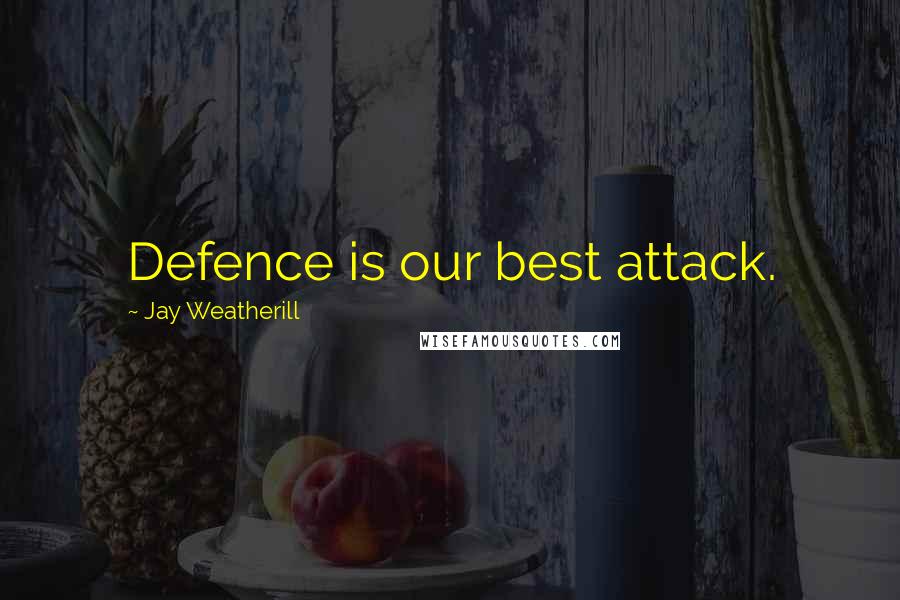 Jay Weatherill Quotes: Defence is our best attack.