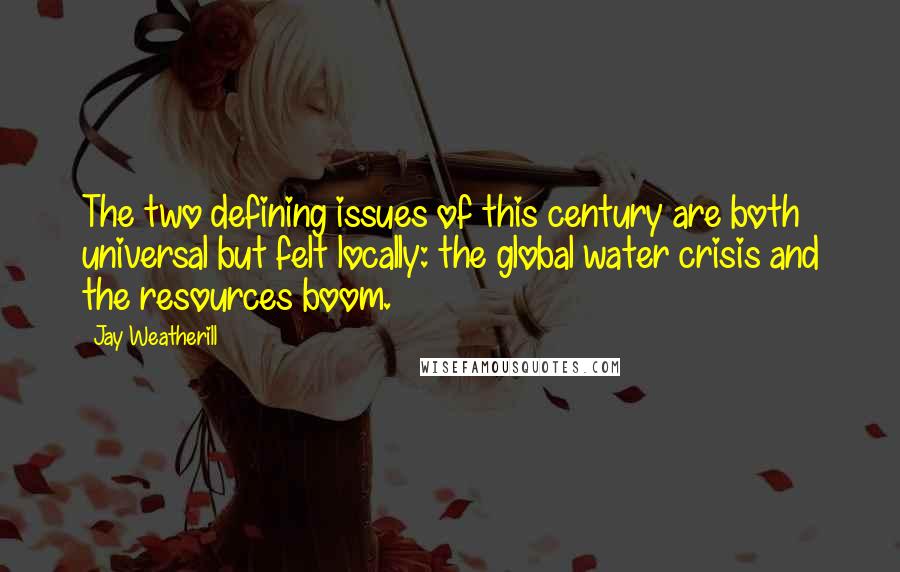 Jay Weatherill Quotes: The two defining issues of this century are both universal but felt locally: the global water crisis and the resources boom.