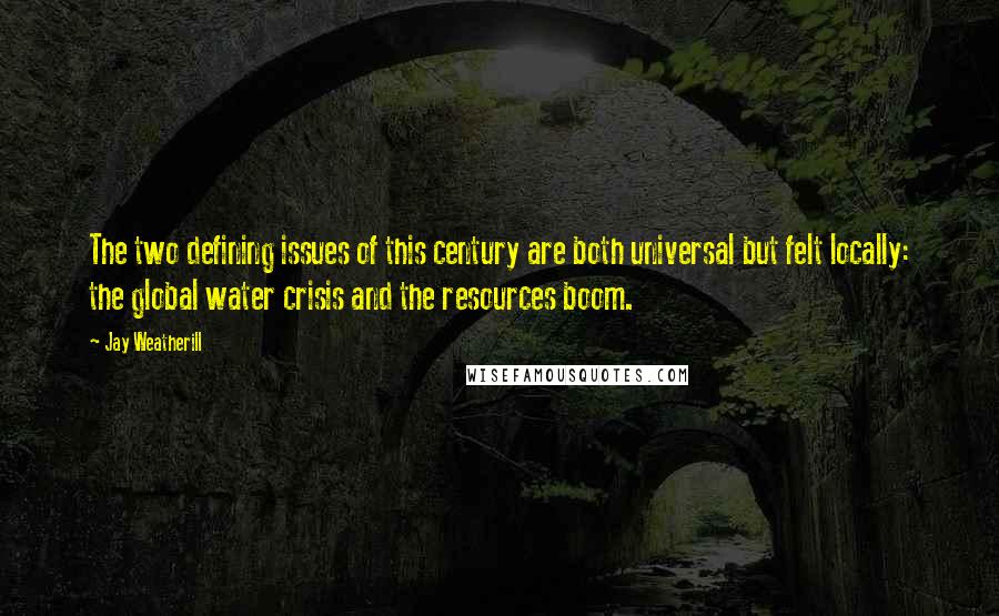 Jay Weatherill Quotes: The two defining issues of this century are both universal but felt locally: the global water crisis and the resources boom.