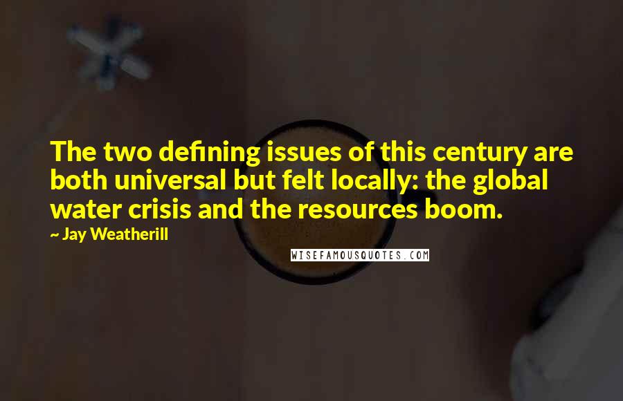 Jay Weatherill Quotes: The two defining issues of this century are both universal but felt locally: the global water crisis and the resources boom.