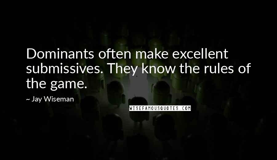 Jay Wiseman Quotes: Dominants often make excellent submissives. They know the rules of the game.