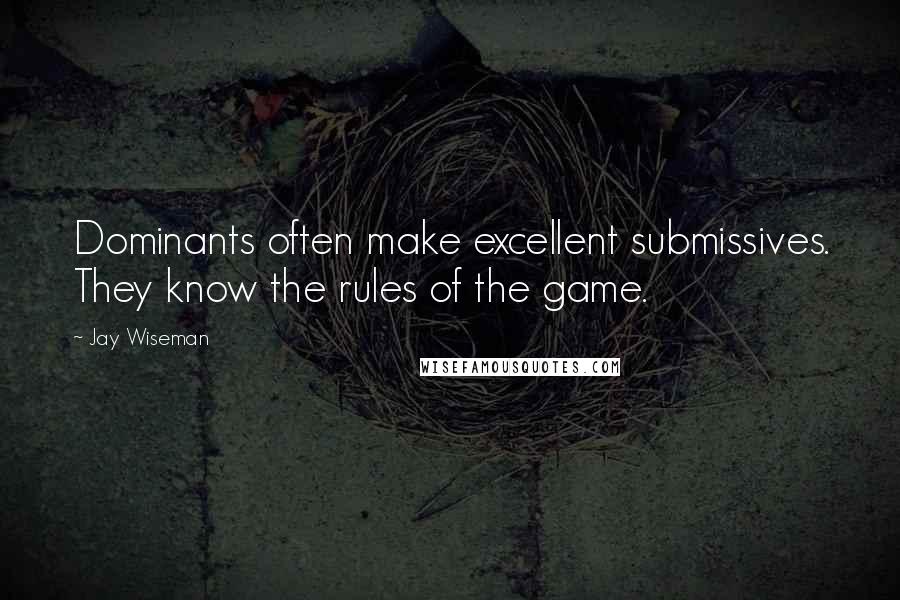 Jay Wiseman Quotes: Dominants often make excellent submissives. They know the rules of the game.