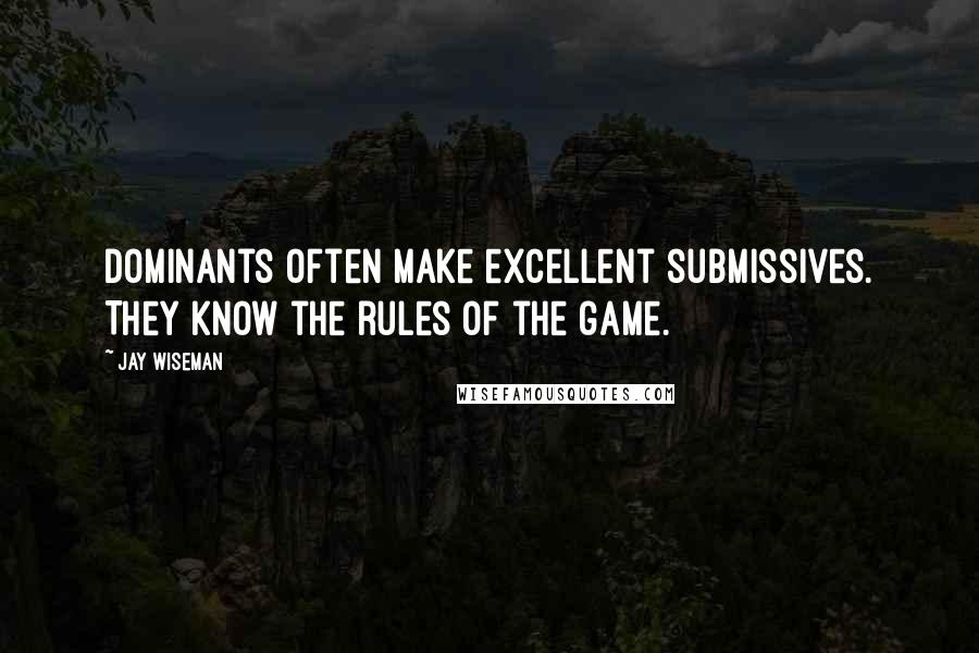 Jay Wiseman Quotes: Dominants often make excellent submissives. They know the rules of the game.