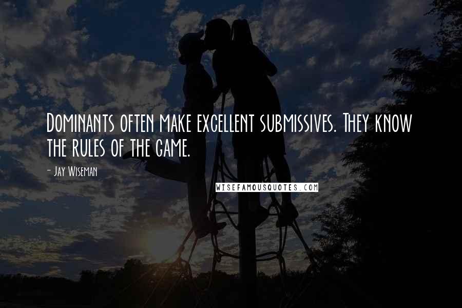 Jay Wiseman Quotes: Dominants often make excellent submissives. They know the rules of the game.