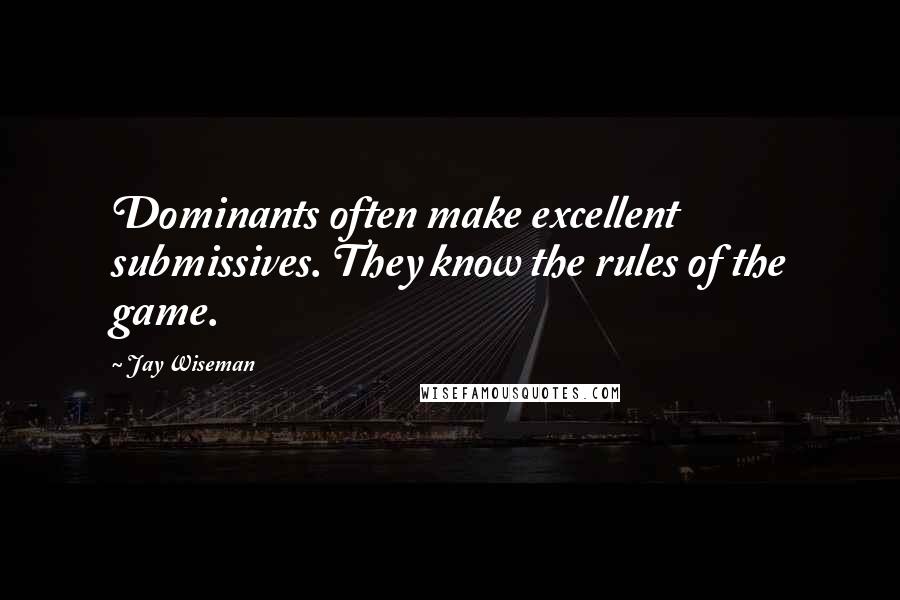 Jay Wiseman Quotes: Dominants often make excellent submissives. They know the rules of the game.