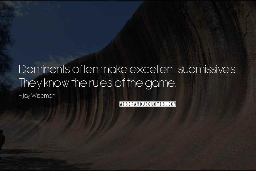 Jay Wiseman Quotes: Dominants often make excellent submissives. They know the rules of the game.