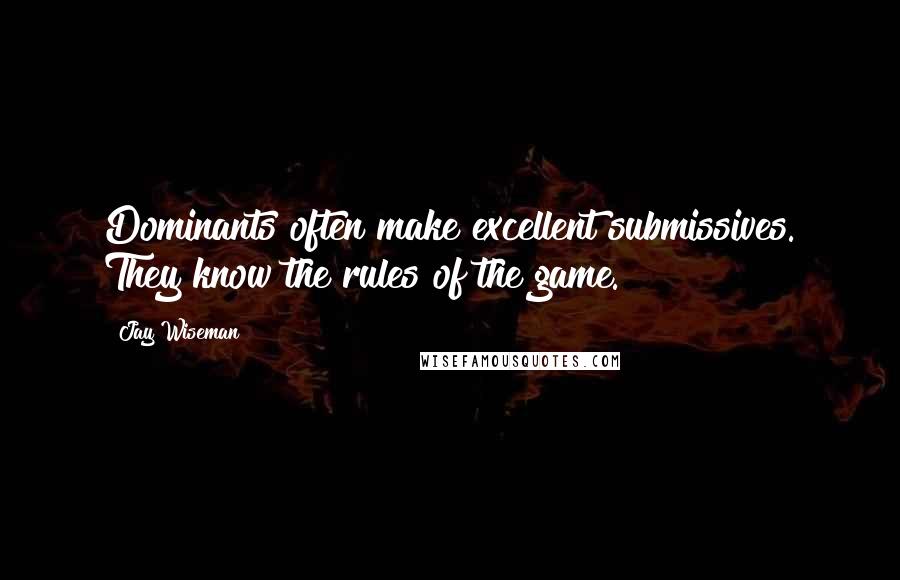 Jay Wiseman Quotes: Dominants often make excellent submissives. They know the rules of the game.