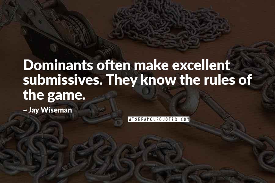 Jay Wiseman Quotes: Dominants often make excellent submissives. They know the rules of the game.