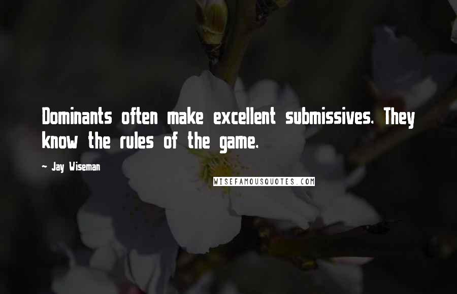 Jay Wiseman Quotes: Dominants often make excellent submissives. They know the rules of the game.