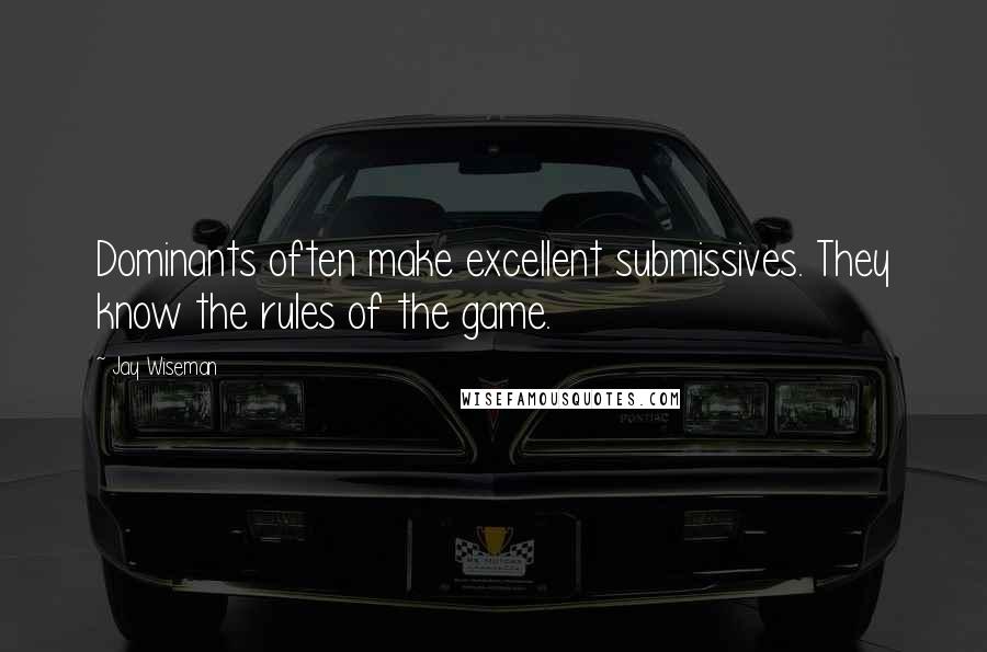 Jay Wiseman Quotes: Dominants often make excellent submissives. They know the rules of the game.