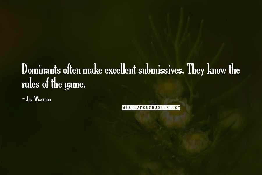 Jay Wiseman Quotes: Dominants often make excellent submissives. They know the rules of the game.