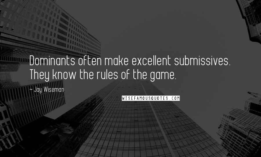 Jay Wiseman Quotes: Dominants often make excellent submissives. They know the rules of the game.