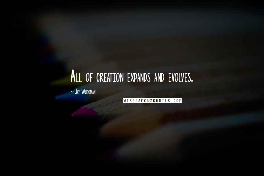 Jay Woodman Quotes: All of creation expands and evolves.