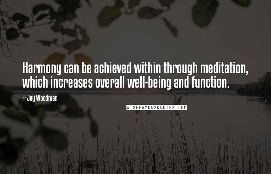 Jay Woodman Quotes: Harmony can be achieved within through meditation, which increases overall well-being and function.