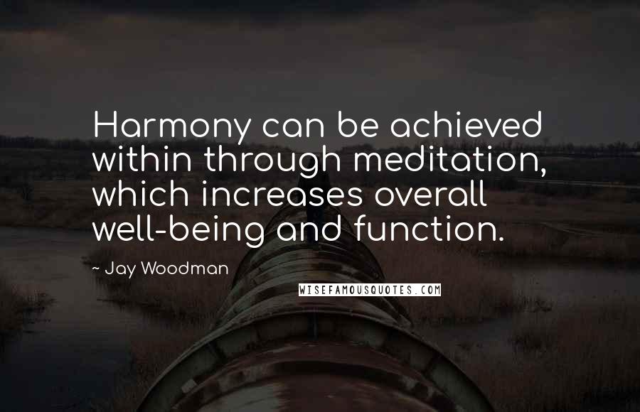 Jay Woodman Quotes: Harmony can be achieved within through meditation, which increases overall well-being and function.