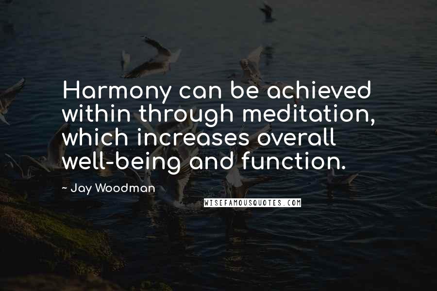 Jay Woodman Quotes: Harmony can be achieved within through meditation, which increases overall well-being and function.