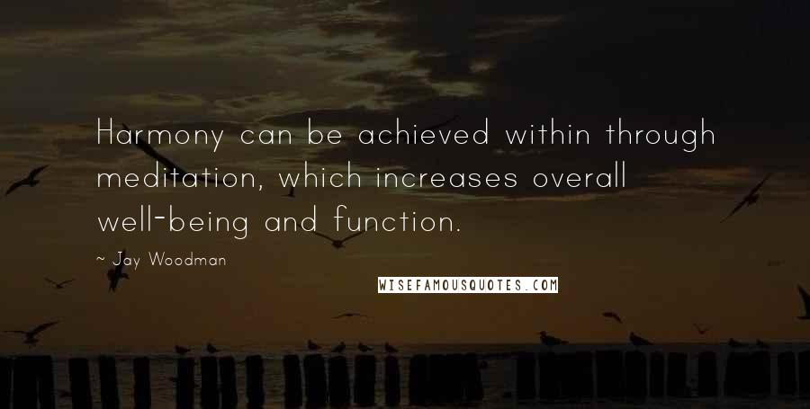 Jay Woodman Quotes: Harmony can be achieved within through meditation, which increases overall well-being and function.