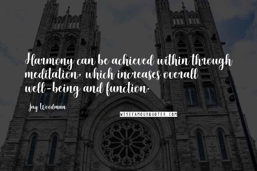 Jay Woodman Quotes: Harmony can be achieved within through meditation, which increases overall well-being and function.