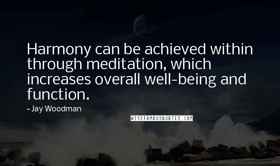 Jay Woodman Quotes: Harmony can be achieved within through meditation, which increases overall well-being and function.