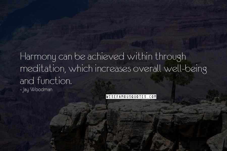 Jay Woodman Quotes: Harmony can be achieved within through meditation, which increases overall well-being and function.