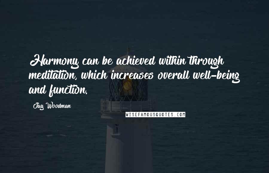 Jay Woodman Quotes: Harmony can be achieved within through meditation, which increases overall well-being and function.