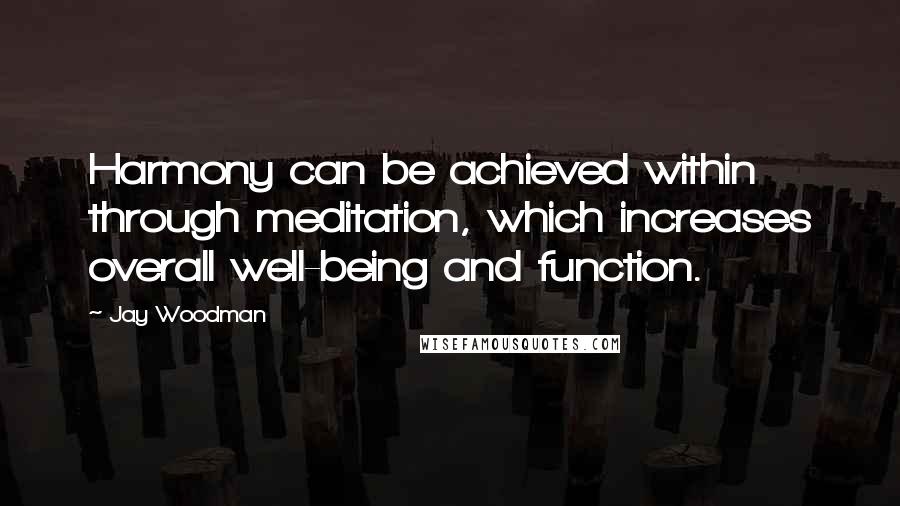 Jay Woodman Quotes: Harmony can be achieved within through meditation, which increases overall well-being and function.
