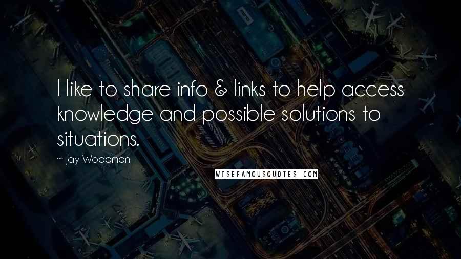 Jay Woodman Quotes: I like to share info & links to help access knowledge and possible solutions to situations.