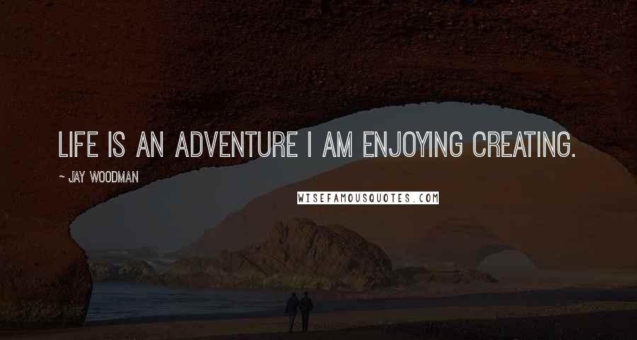 Jay Woodman Quotes: Life is an adventure I am enjoying creating.