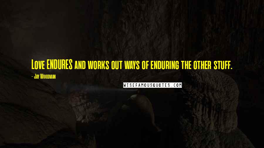 Jay Woodman Quotes: Love ENDURES and works out ways of enduring the other stuff.