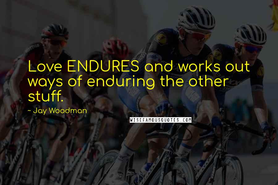 Jay Woodman Quotes: Love ENDURES and works out ways of enduring the other stuff.