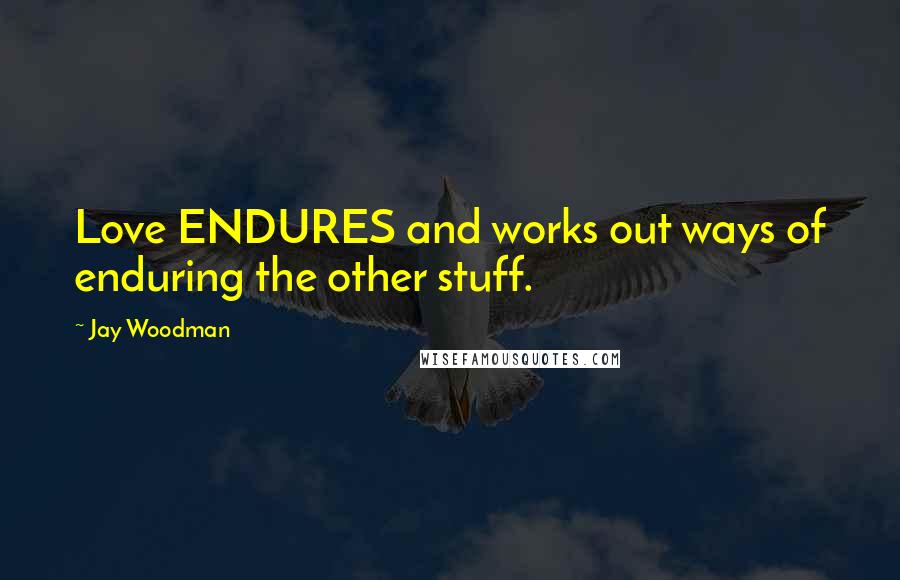 Jay Woodman Quotes: Love ENDURES and works out ways of enduring the other stuff.