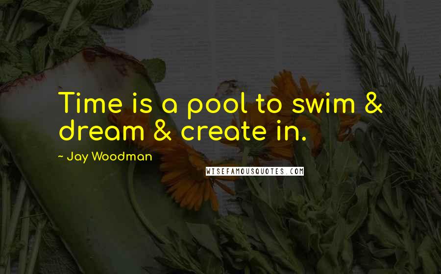 Jay Woodman Quotes: Time is a pool to swim & dream & create in.