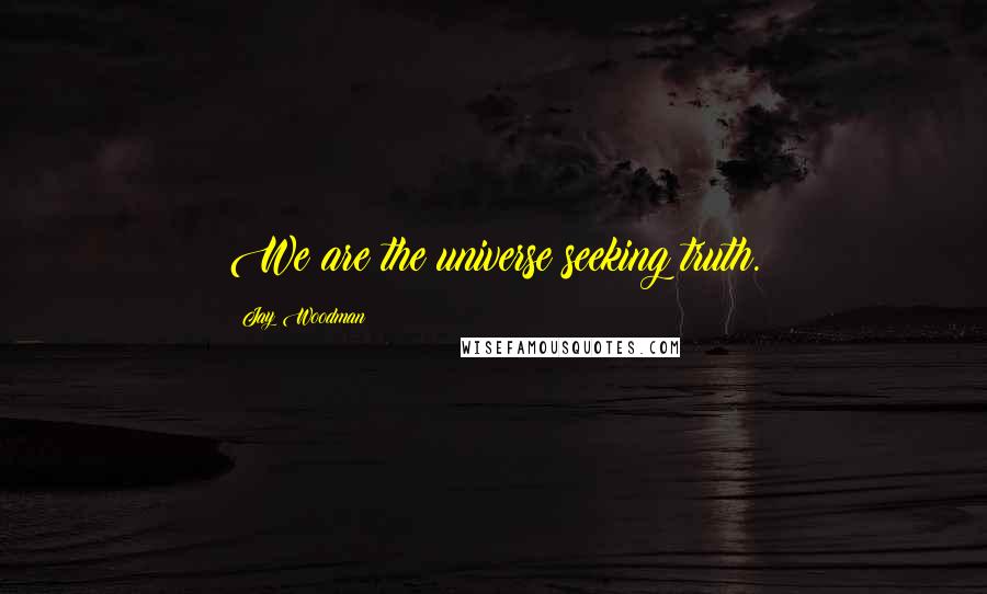 Jay Woodman Quotes: We are the universe seeking truth.