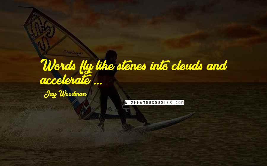 Jay Woodman Quotes: Words fly like stones into clouds and accelerate ...