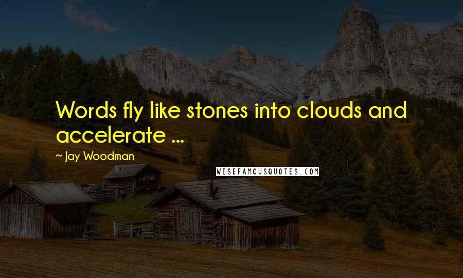 Jay Woodman Quotes: Words fly like stones into clouds and accelerate ...