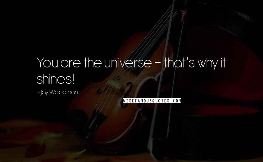 Jay Woodman Quotes: You are the universe - that's why it shines!