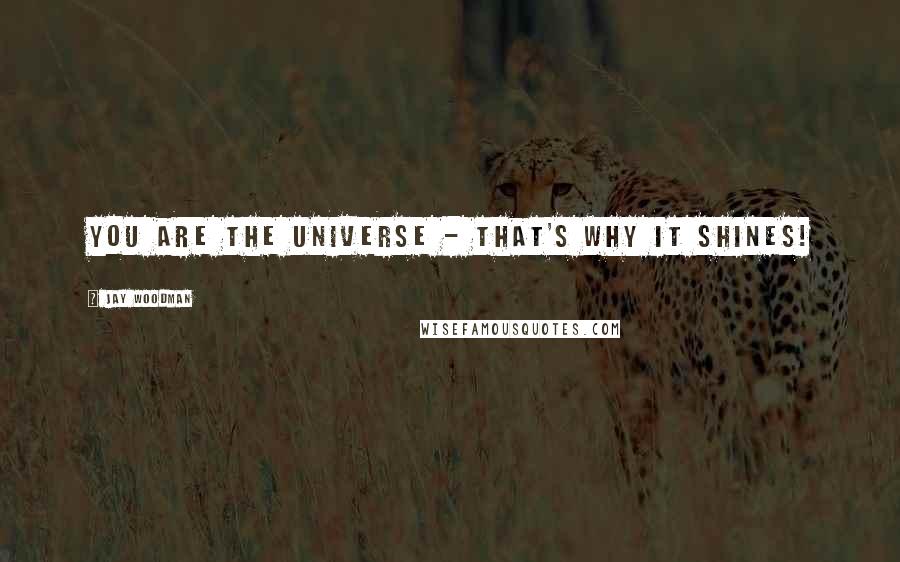 Jay Woodman Quotes: You are the universe - that's why it shines!