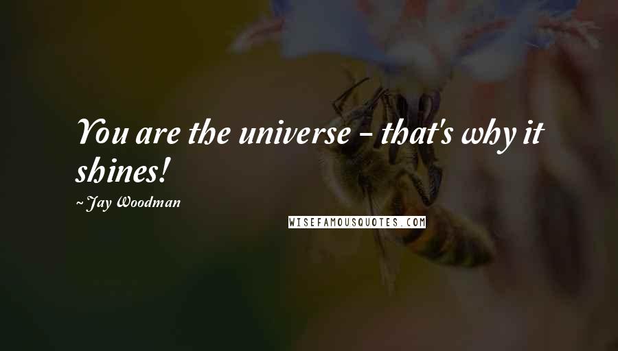 Jay Woodman Quotes: You are the universe - that's why it shines!
