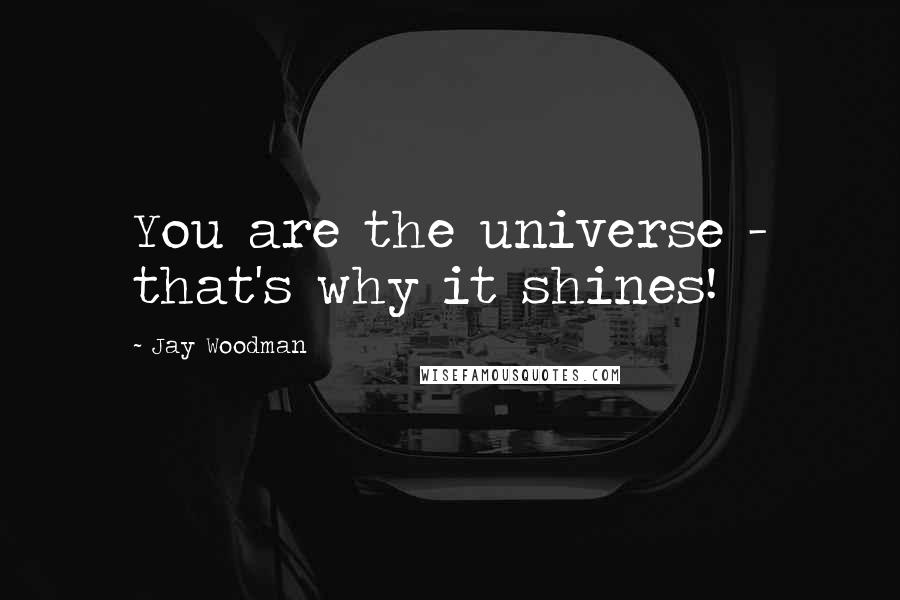 Jay Woodman Quotes: You are the universe - that's why it shines!