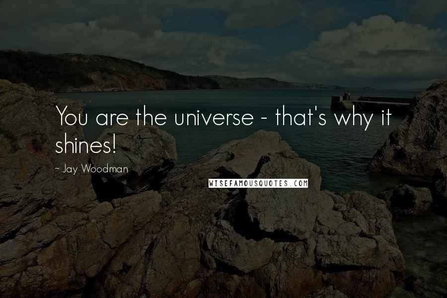 Jay Woodman Quotes: You are the universe - that's why it shines!