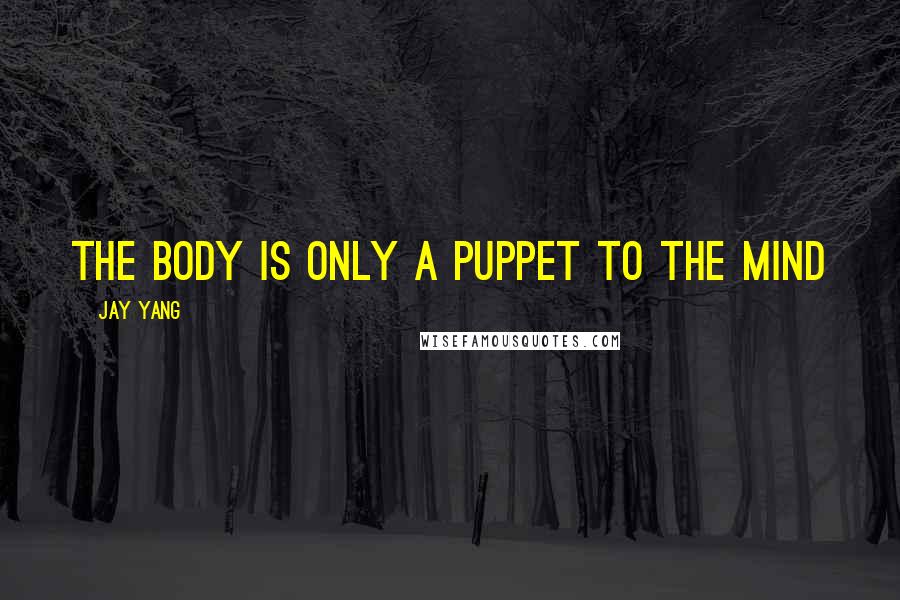 Jay Yang Quotes: the body is only a puppet to the mind