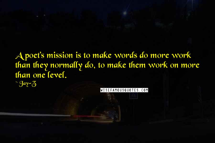 Jay-Z Quotes: A poet's mission is to make words do more work than they normally do, to make them work on more than one level.